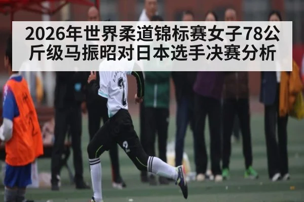 2026年世界柔道锦标赛女子78公斤级马振昭对日本选手决赛分析 | kaiyun