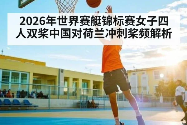 2026年世界赛艇锦标赛女子四人双桨中国对荷兰冲刺桨频解析 | kaiyun